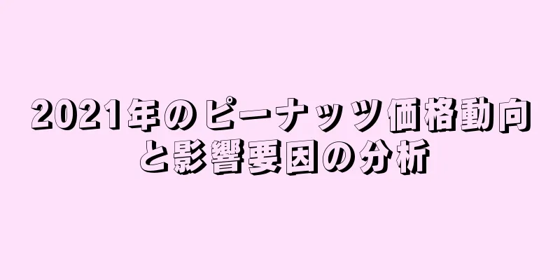 2021年のピーナッツ価格動向と影響要因の分析