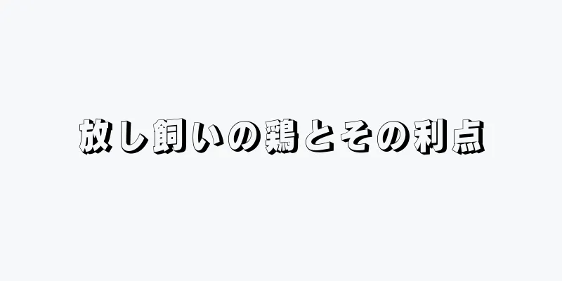 放し飼いの鶏とその利点