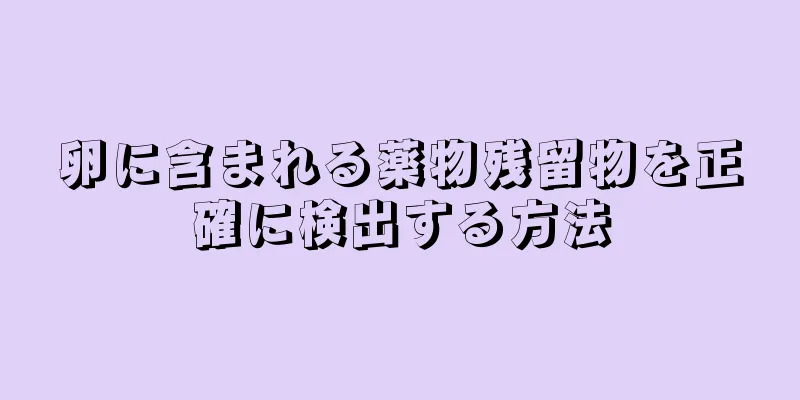 卵に含まれる薬物残留物を正確に検出する方法