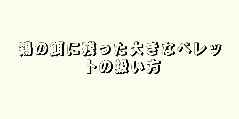 鶏の餌に残った大きなペレットの扱い方