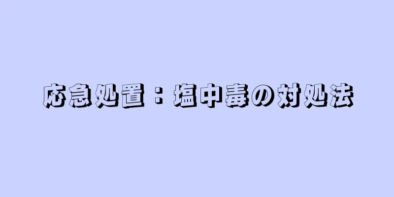 応急処置：塩中毒の対処法
