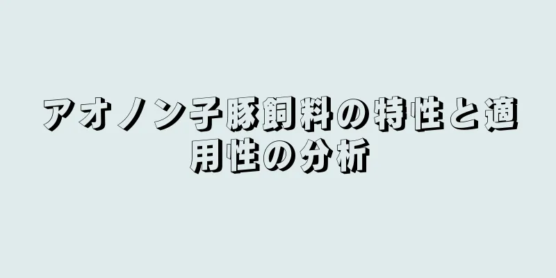 アオノン子豚飼料の特性と適用性の分析