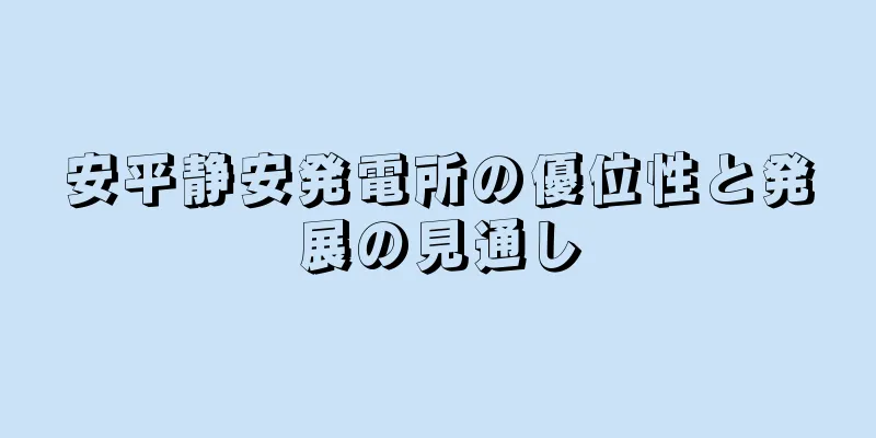 安平静安発電所の優位性と発展の見通し