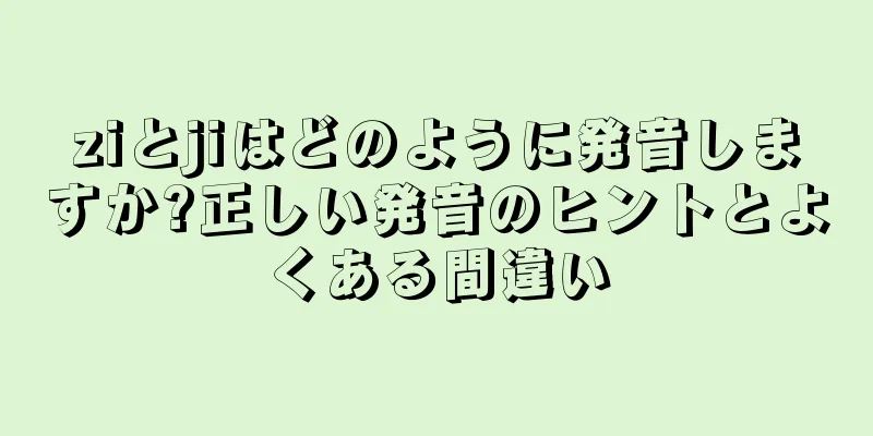 ziとjiはどのように発音しますか?正しい発音のヒントとよくある間違い