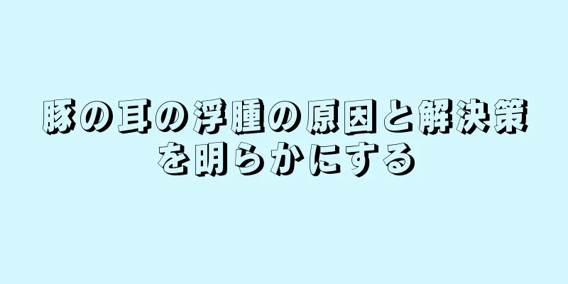 豚の耳の浮腫の原因と解決策を明らかにする