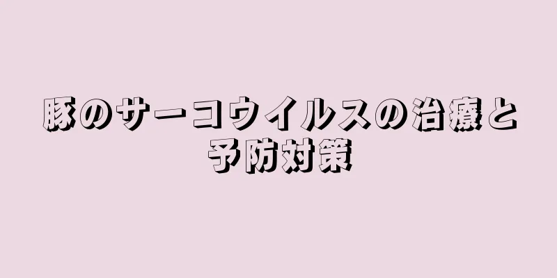 豚のサーコウイルスの治療と予防対策