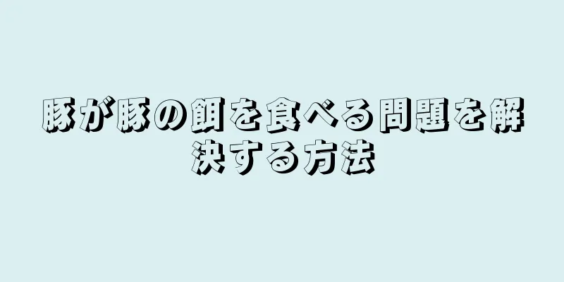 豚が豚の餌を食べる問題を解決する方法