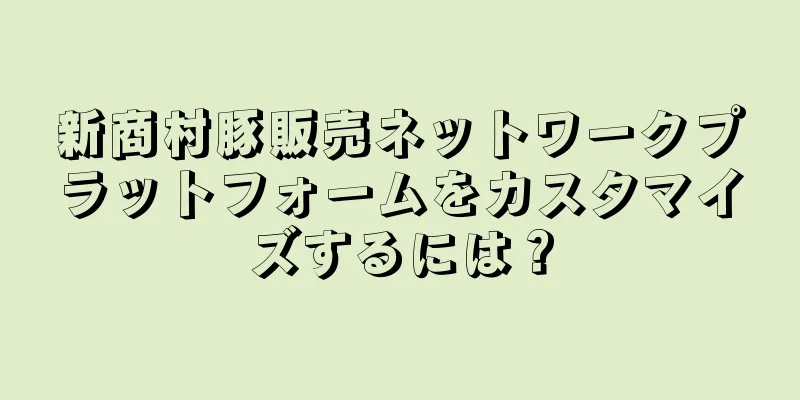 新商村豚販売ネットワークプラットフォームをカスタマイズするには？