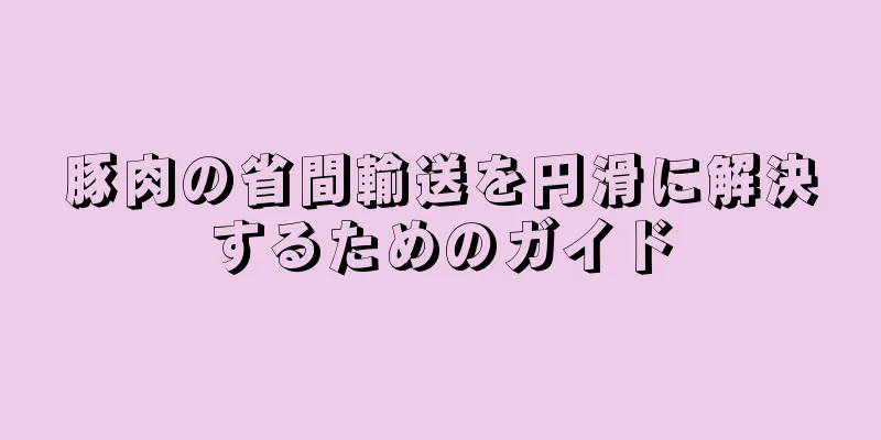 豚肉の省間輸送を円滑に解決するためのガイド