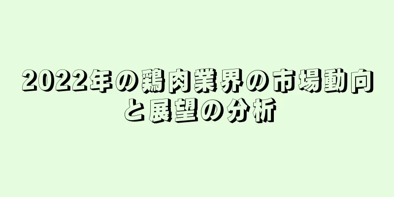 2022年の鶏肉業界の市場動向と展望の分析
