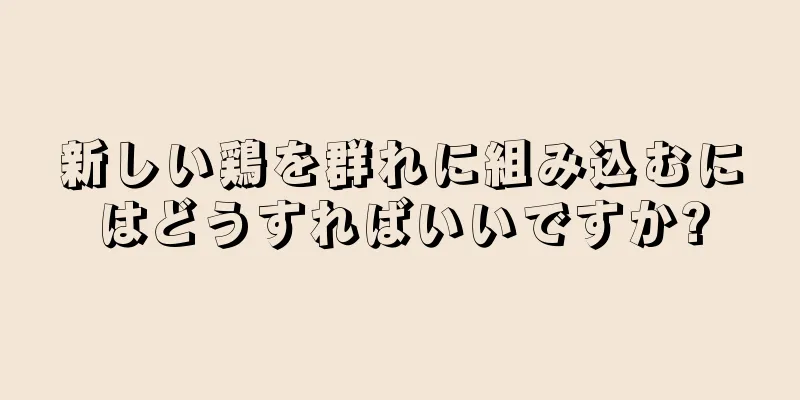 新しい鶏を群れに組み込むにはどうすればいいですか?