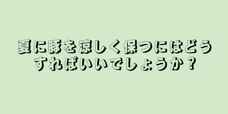 夏に豚を涼しく保つにはどうすればいいでしょうか？