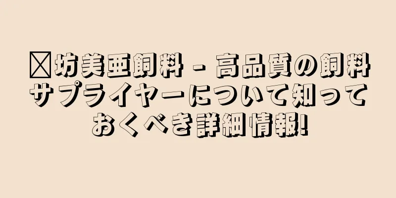 濰坊美亜飼料 - 高品質の飼料サプライヤーについて知っておくべき詳細情報!