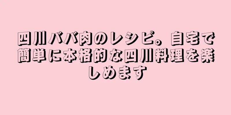 四川ババ肉のレシピ。自宅で簡単に本格的な四川料理を楽しめます