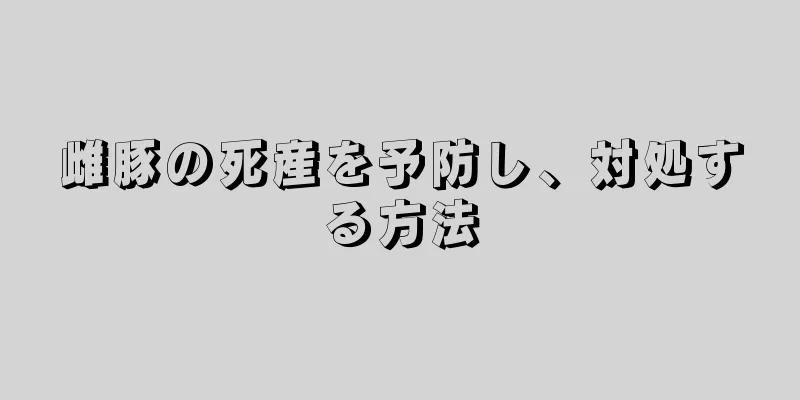 雌豚の死産を予防し、対処する方法
