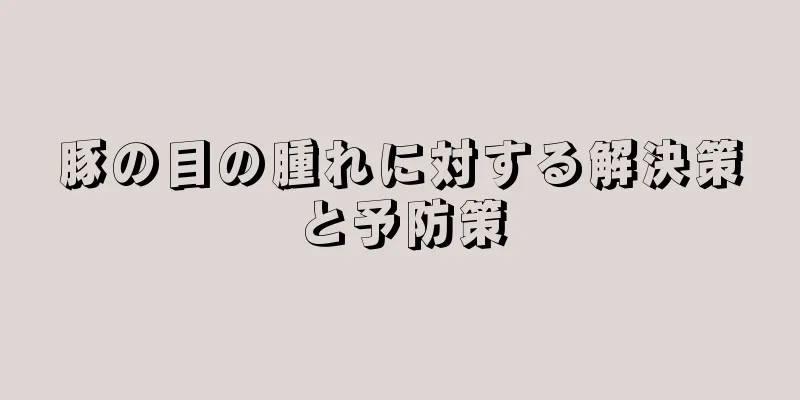 豚の目の腫れに対する解決策と予防策