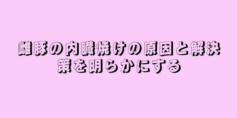 雌豚の内臓焼けの原因と解決策を明らかにする