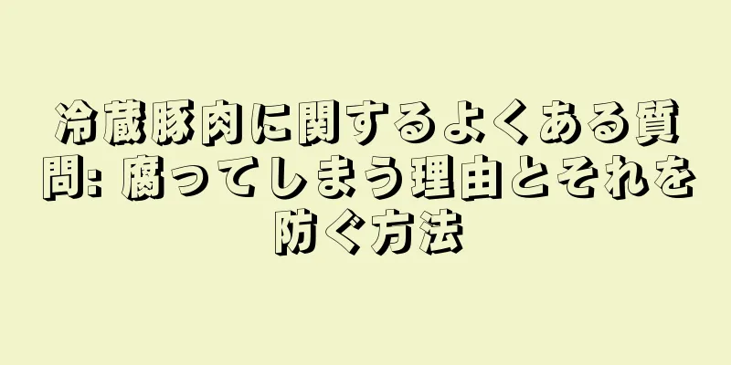 冷蔵豚肉に関するよくある質問: 腐ってしまう理由とそれを防ぐ方法
