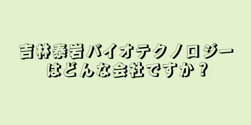 吉林泰岩バイオテクノロジーはどんな会社ですか？