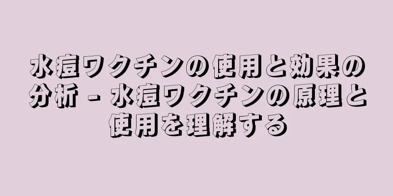 水痘ワクチンの使用と効果の分析 - 水痘ワクチンの原理と使用を理解する