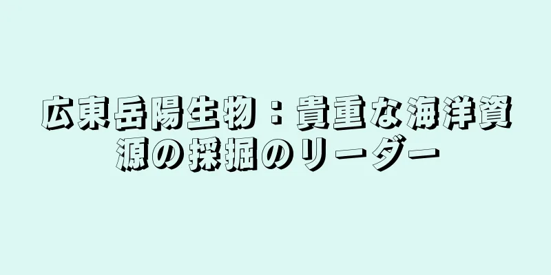 広東岳陽生物：貴重な海洋資源の採掘のリーダー