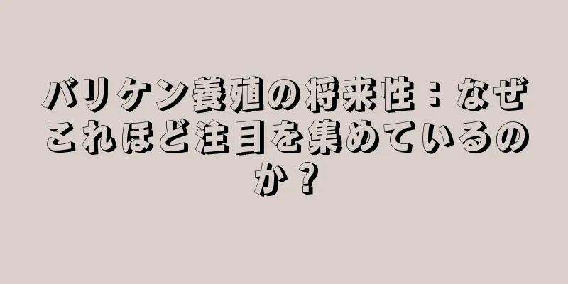 バリケン養殖の将来性：なぜこれほど注目を集めているのか？