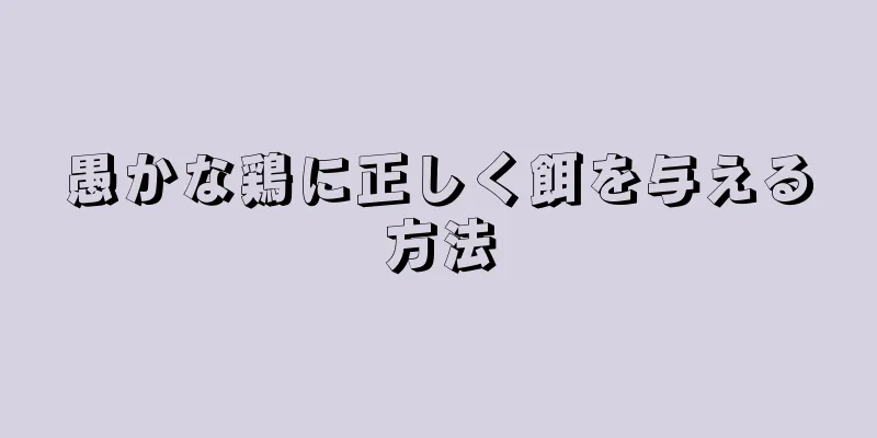愚かな鶏に正しく餌を与える方法