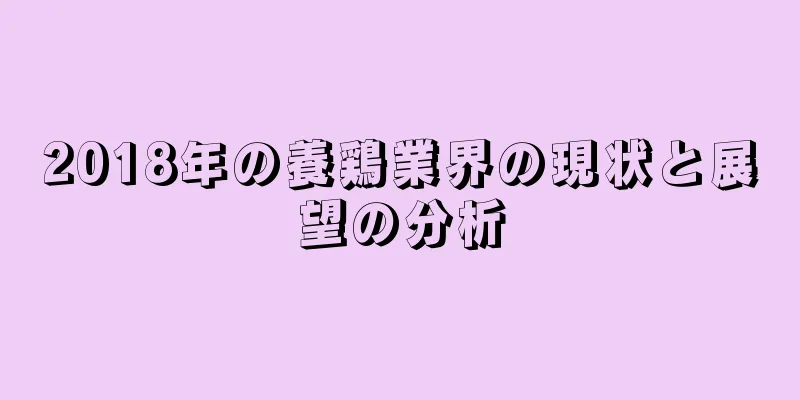 2018年の養鶏業界の現状と展望の分析