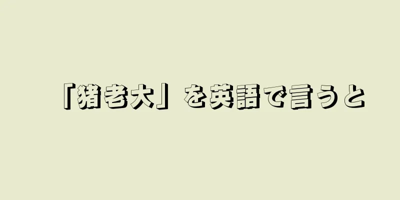 「猪老大」を英語で言うと