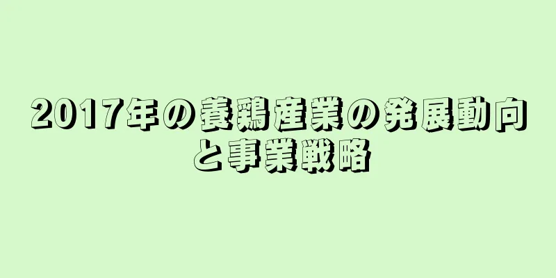 2017年の養鶏産業の発展動向と事業戦略