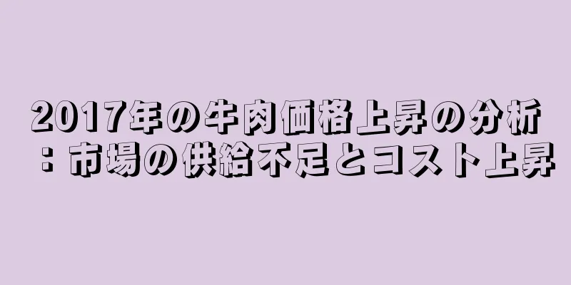 2017年の牛肉価格上昇の分析：市場の供給不足とコスト上昇