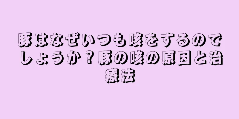 豚はなぜいつも咳をするのでしょうか？豚の咳の原因と治療法