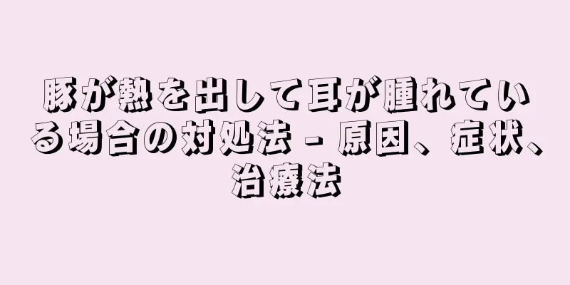 豚が熱を出して耳が腫れている場合の対処法 - 原因、症状、治療法