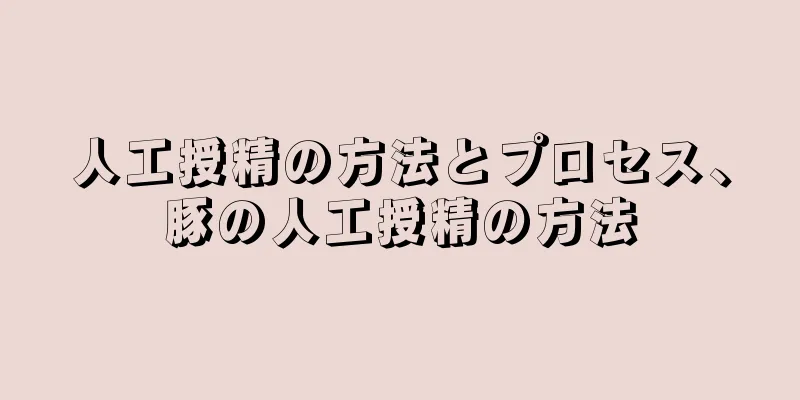 人工授精の方法とプロセス、豚の人工授精の方法