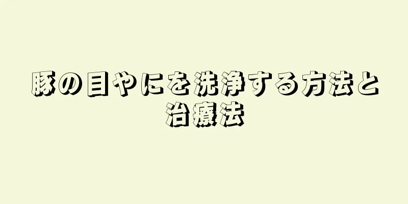 豚の目やにを洗浄する方法と治療法