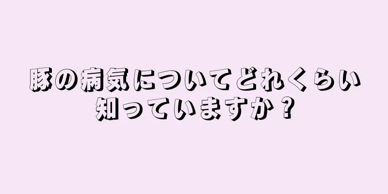 豚の病気についてどれくらい知っていますか？