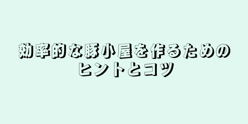 効率的な豚小屋を作るためのヒントとコツ