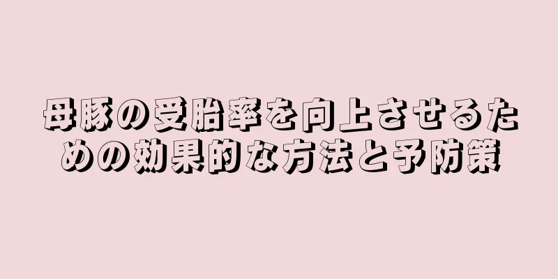 母豚の受胎率を向上させるための効果的な方法と予防策