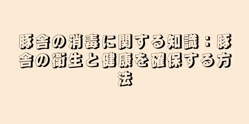 豚舎の消毒に関する知識：豚舎の衛生と健康を確保する方法