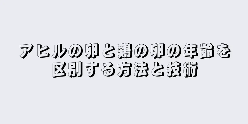 アヒルの卵と鶏の卵の年齢を区別する方法と技術