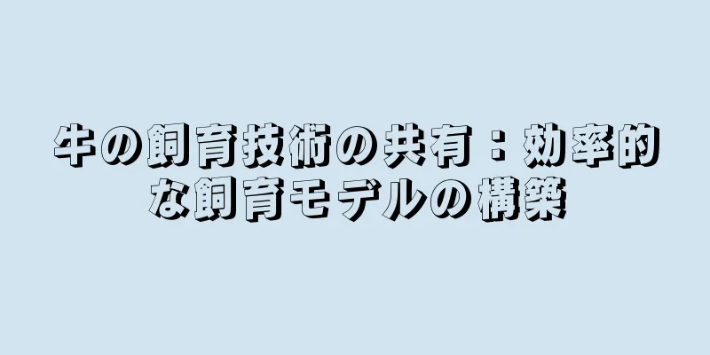 牛の飼育技術の共有：効率的な飼育モデルの構築