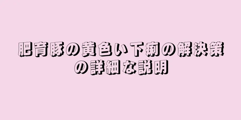 肥育豚の黄色い下痢の解決策の詳細な説明