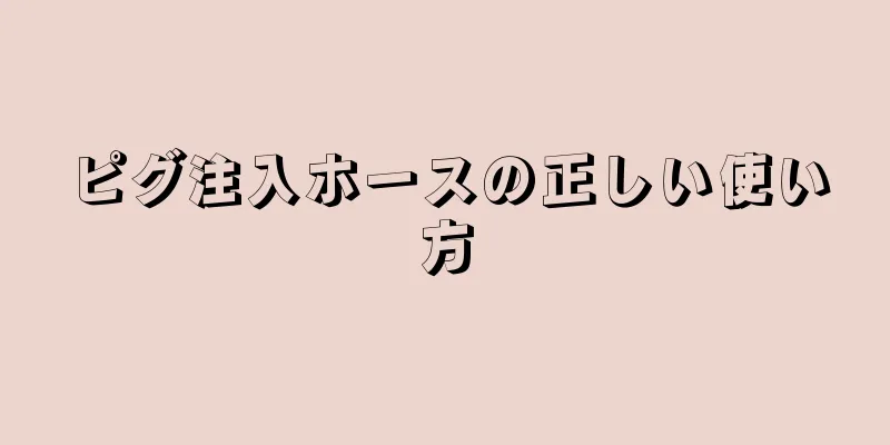 ピグ注入ホースの正しい使い方