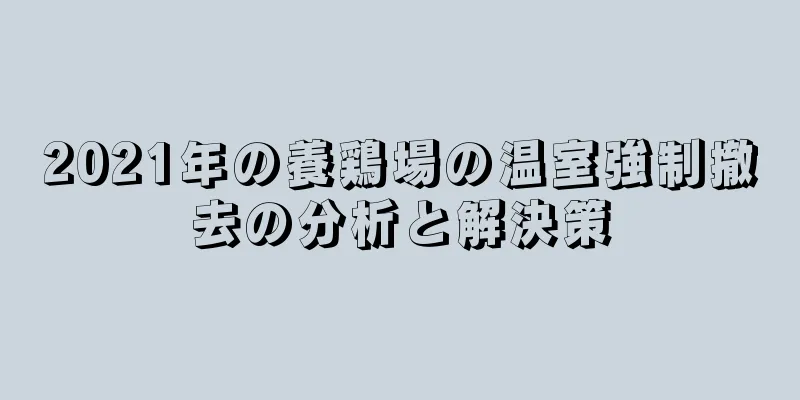 2021年の養鶏場の温室強制撤去の分析と解決策