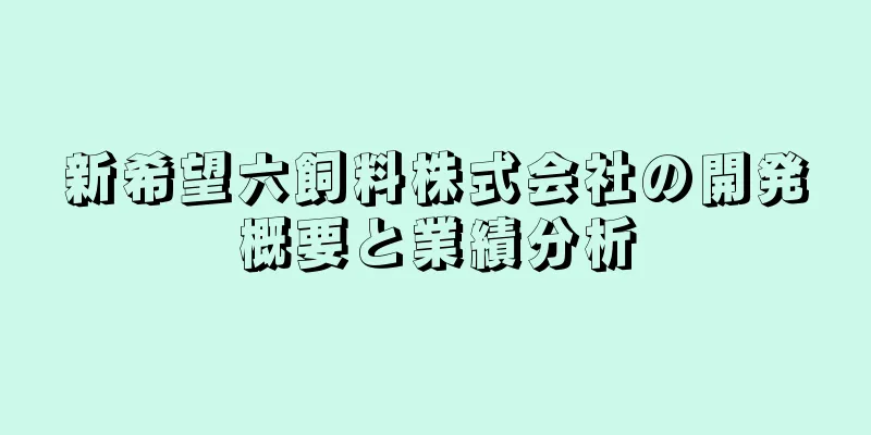 新希望六飼料株式会社の開発概要と業績分析