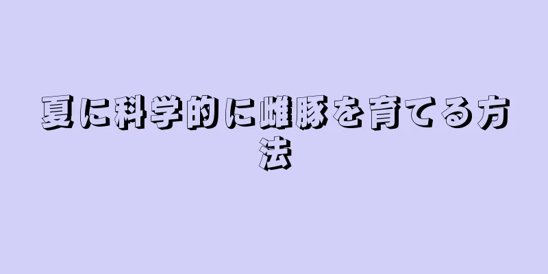 夏に科学的に雌豚を育てる方法