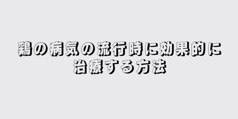 鶏の病気の流行時に効果的に治療する方法