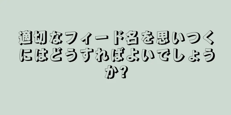 適切なフィード名を思いつくにはどうすればよいでしょうか?