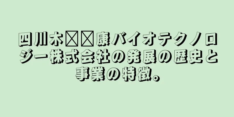 四川木​​康バイオテクノロジー株式会社の発展の歴史と事業の特徴。