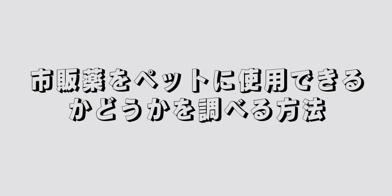 市販薬をペットに使用できるかどうかを調べる方法